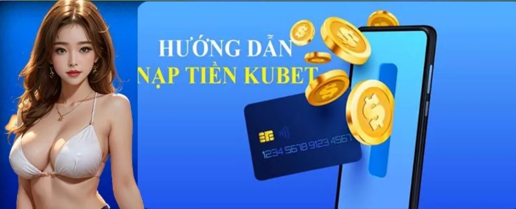 Nạp tiền vào Kubet chỉ với một vài thao tác đơn giản